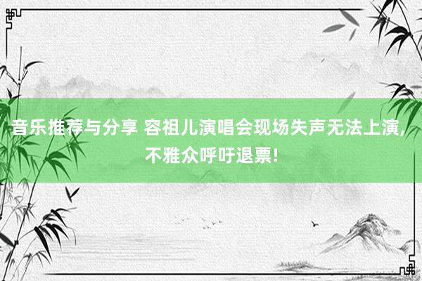 音乐推荐与分享 容祖儿演唱会现场失声无法上演, 不雅众呼吁退票!