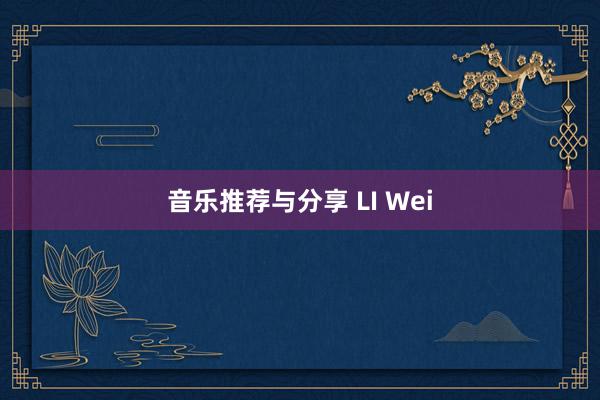 音乐推荐与分享 LI Wei