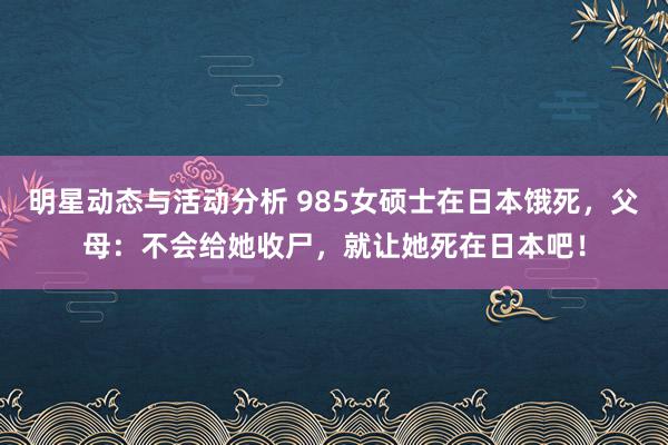 明星动态与活动分析 985女硕士在日本饿死，父母：不会给她收尸，就让她死在日本吧！