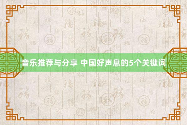 音乐推荐与分享 中国好声息的5个关键词