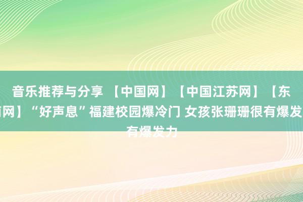 音乐推荐与分享 【中国网】【中国江苏网】【东南网】“好声息”福建校园爆冷门 女孩张珊珊很有爆发力