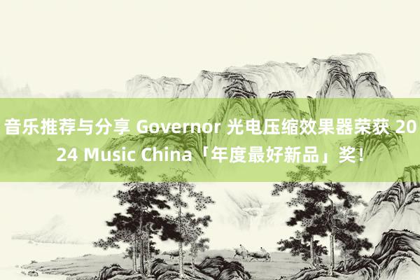 音乐推荐与分享 Governor 光电压缩效果器荣获 2024 Music China「年度最好新品」奖！