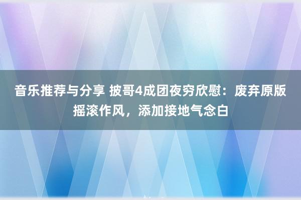 音乐推荐与分享 披哥4成团夜穷欣慰：废弃原版摇滚作风，添加接地气念白