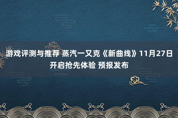 游戏评测与推荐 蒸汽一又克《新曲线》11月27日开启抢先体验 预报发布