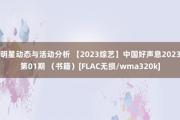 明星动态与活动分析 【2023综艺】中国好声息2023第01期 （书籍）[FLAC无损/wma320k]