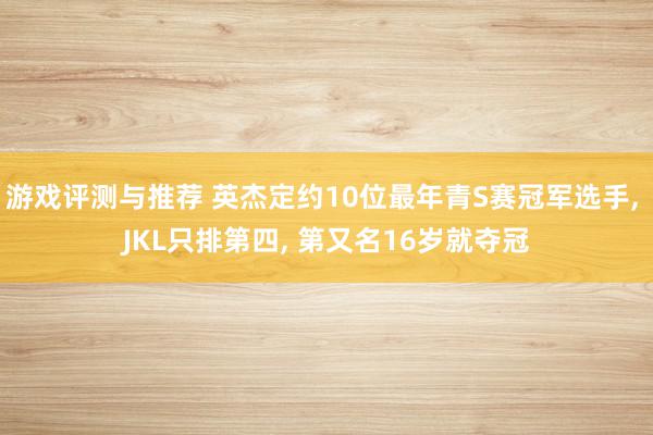 游戏评测与推荐 英杰定约10位最年青S赛冠军选手, JKL只排第四, 第又名16岁就夺冠