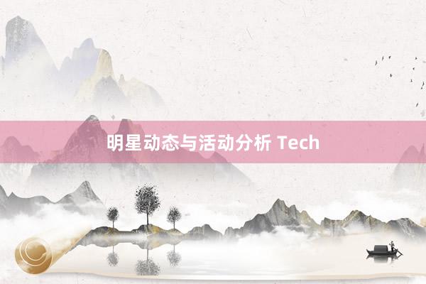 明星动态与活动分析 Tech