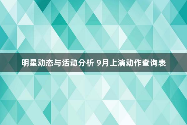 明星动态与活动分析 9月上演动作查询表