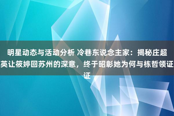 明星动态与活动分析 冷巷东说念主家：揭秘庄超英让筱婷回苏州的深意，终于昭彰她为何与栋哲领证