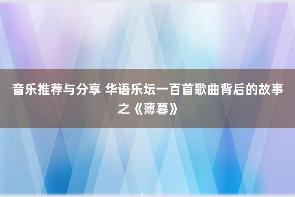 音乐推荐与分享 华语乐坛一百首歌曲背后的故事之《薄暮》