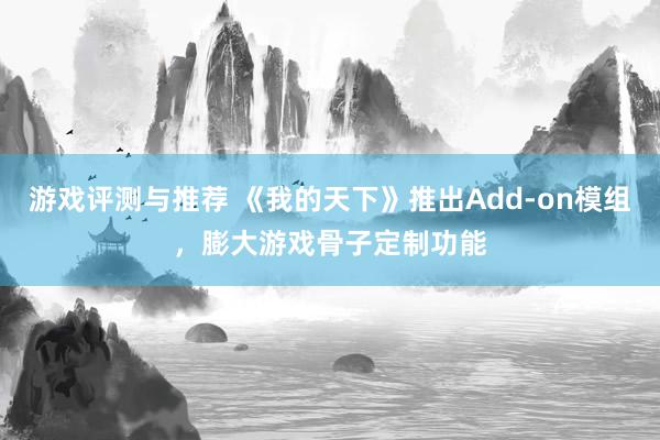 游戏评测与推荐 《我的天下》推出Add-on模组，膨大游戏骨子定制功能