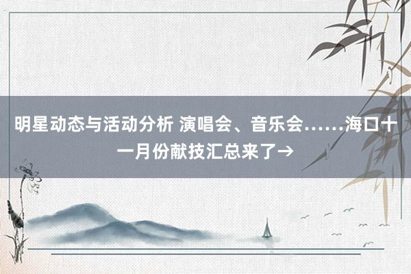 明星动态与活动分析 演唱会、音乐会……海口十一月份献技汇总来了→