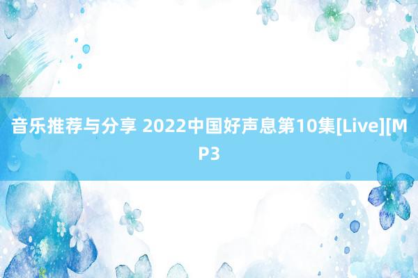 音乐推荐与分享 2022中国好声息第10集[Live][MP3