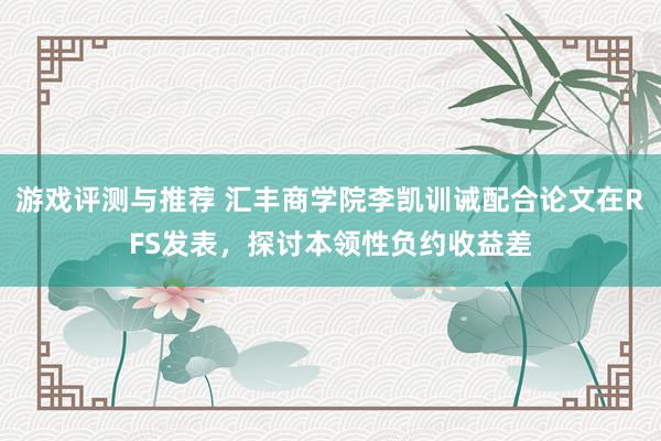 游戏评测与推荐 汇丰商学院李凯训诫配合论文在RFS发表，探讨本领性负约收益差