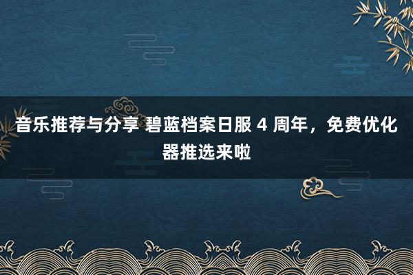 音乐推荐与分享 碧蓝档案日服 4 周年，免费优化器推选来啦