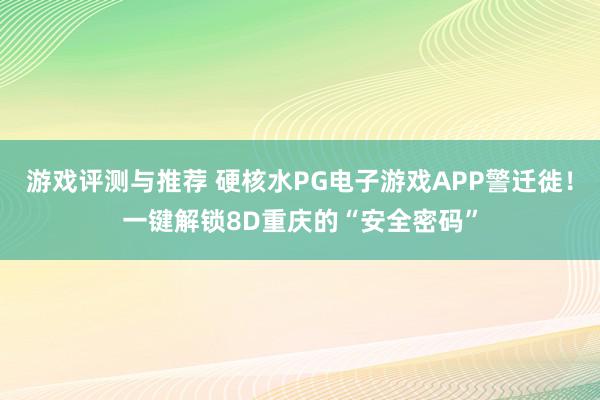 游戏评测与推荐 硬核水PG电子游戏APP警迁徙！一键解锁8D重庆的“安全密码”