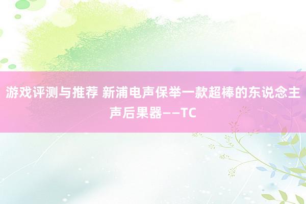 游戏评测与推荐 新浦电声保举一款超棒的东说念主声后果器——TC