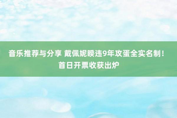 音乐推荐与分享 戴佩妮睽违9年攻蛋全实名制！　首日开票收获出炉