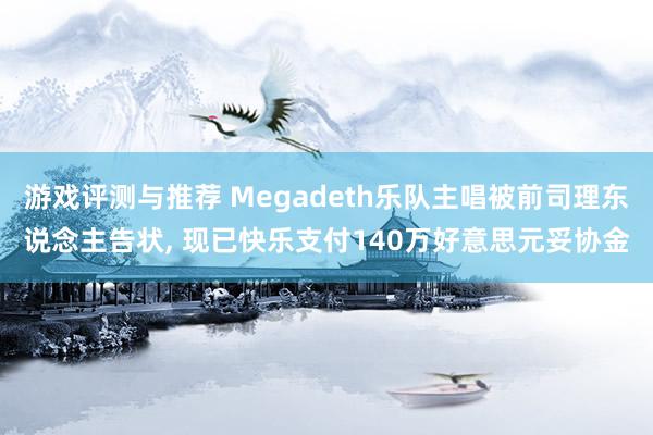 游戏评测与推荐 Megadeth乐队主唱被前司理东说念主告状, 现已快乐支付140万好意思元妥协金