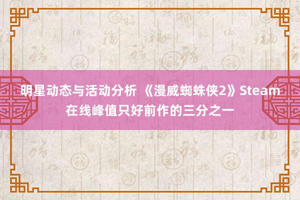 明星动态与活动分析 《漫威蜘蛛侠2》Steam在线峰值只好前作的三分之一