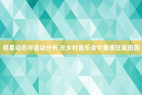 明星动态与活动分析 在乡村音乐会中重逢狂妄田园