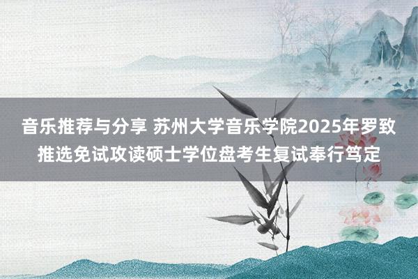 音乐推荐与分享 苏州大学音乐学院2025年罗致推选免试攻读硕士学位盘考生复试奉行笃定