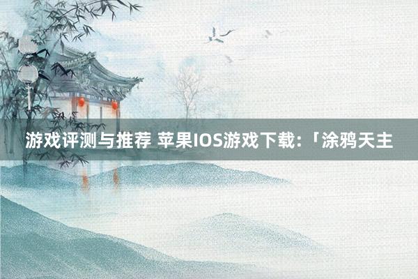 游戏评测与推荐 苹果IOS游戏下载:「涂鸦天主