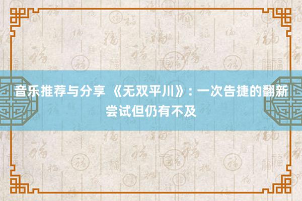 音乐推荐与分享 《无双平川》: 一次告捷的翻新尝试但仍有不及