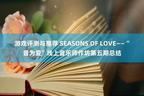 游戏评测与推荐 SEASONS OF LOVE——“音为爱”线上音乐师作坊第五期总结