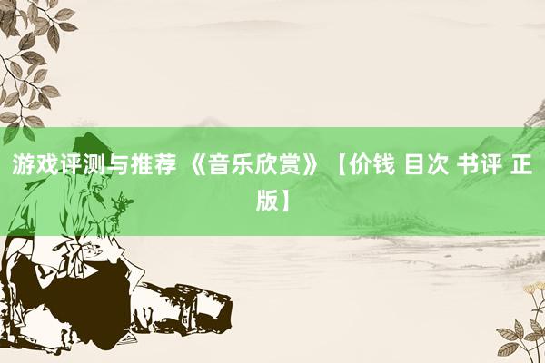 游戏评测与推荐 《音乐欣赏》【价钱 目次 书评 正版】