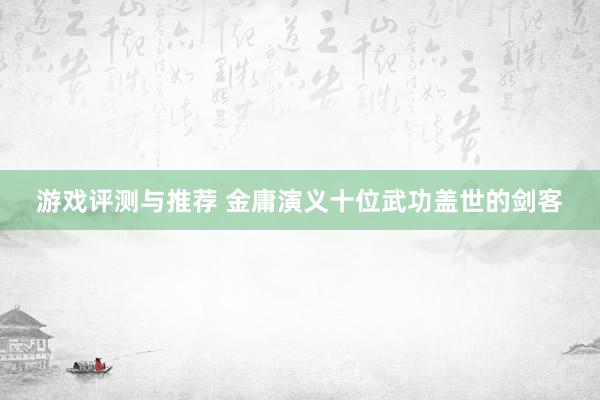 游戏评测与推荐 金庸演义十位武功盖世的剑客