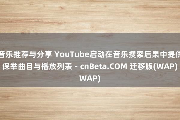 音乐推荐与分享 YouTube启动在音乐搜索后果中提供保举曲目与播放列表 - cnBeta.COM 迁移版(WAP)